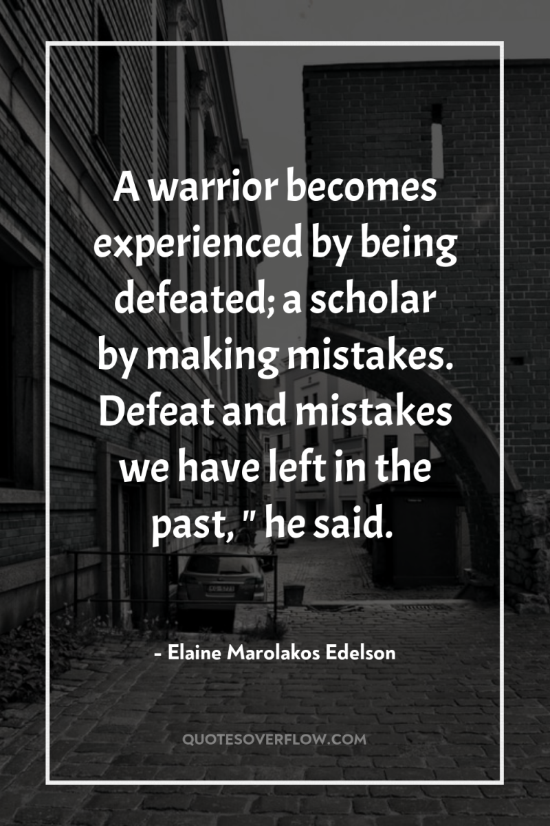 A warrior becomes experienced by being defeated; a scholar by...