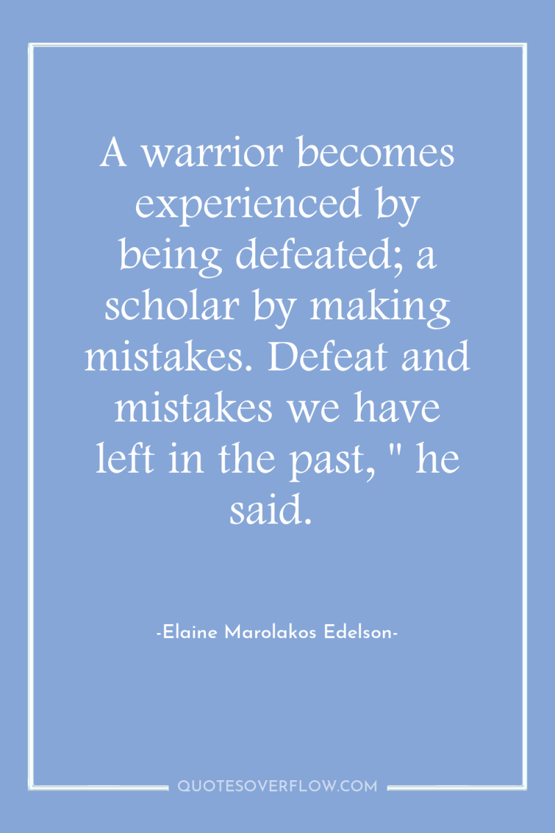 A warrior becomes experienced by being defeated; a scholar by...