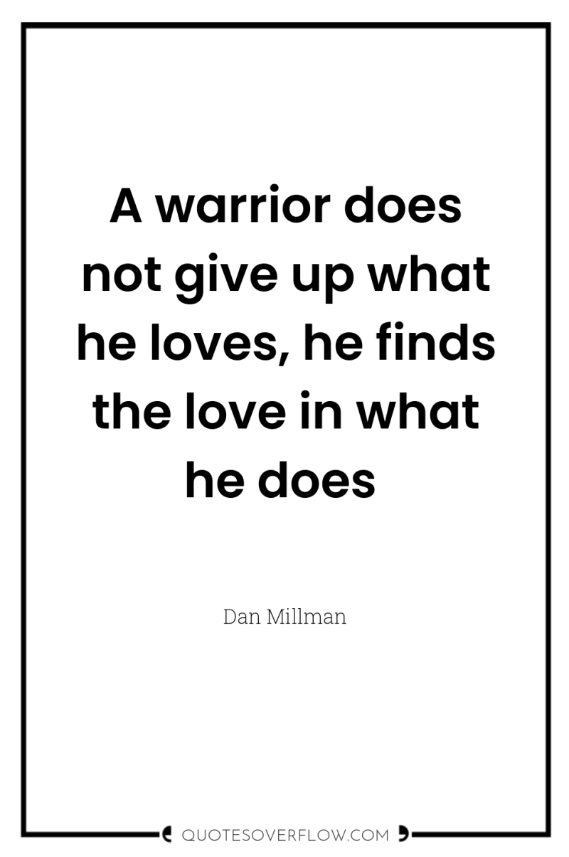 A warrior does not give up what he loves, he...