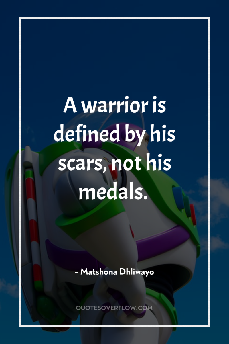 A warrior is defined by his scars, not his medals. 
