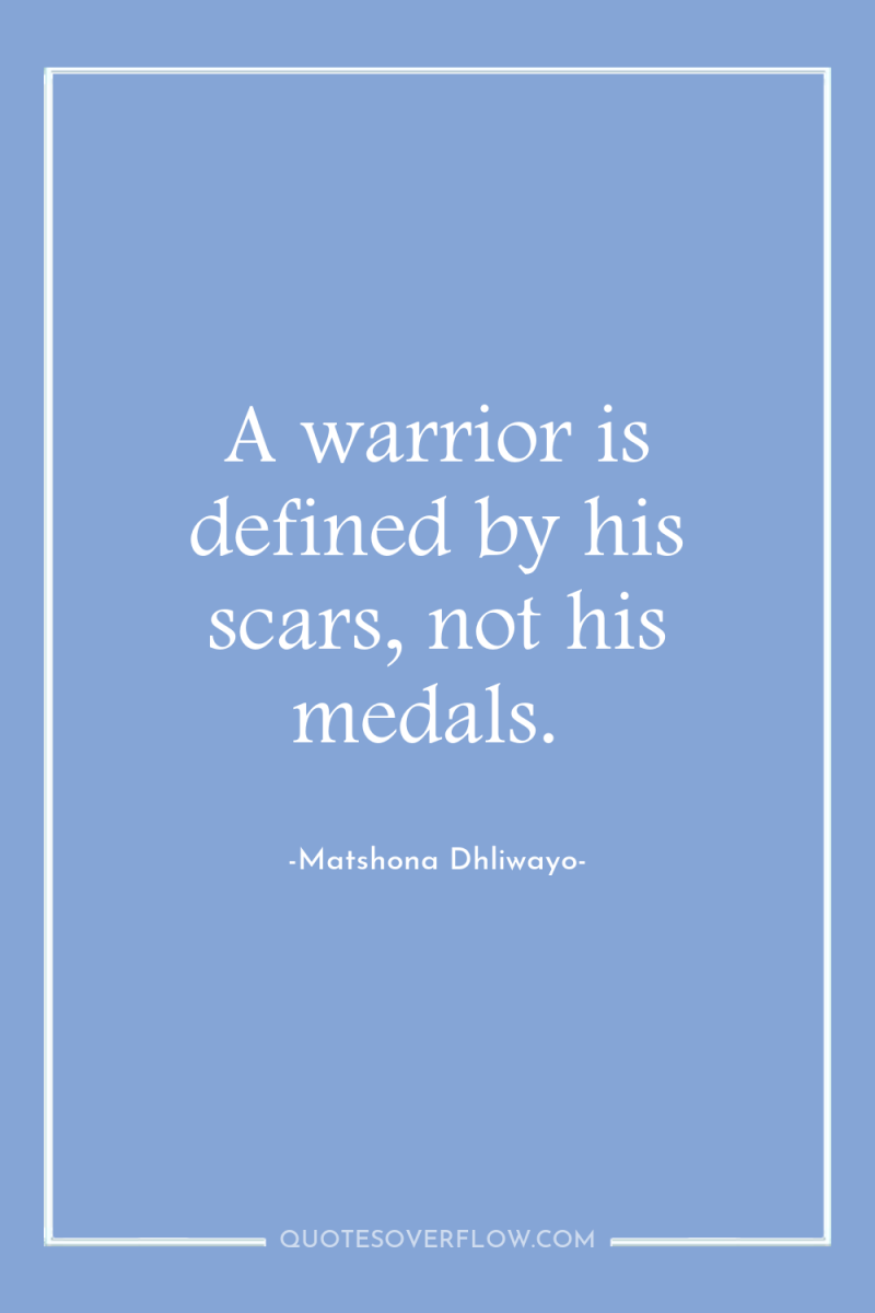 A warrior is defined by his scars, not his medals. 