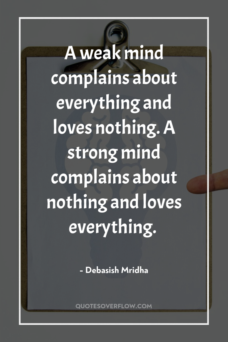 A weak mind complains about everything and loves nothing. A...