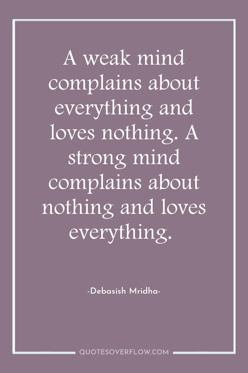 A weak mind complains about everything and loves nothing. A...