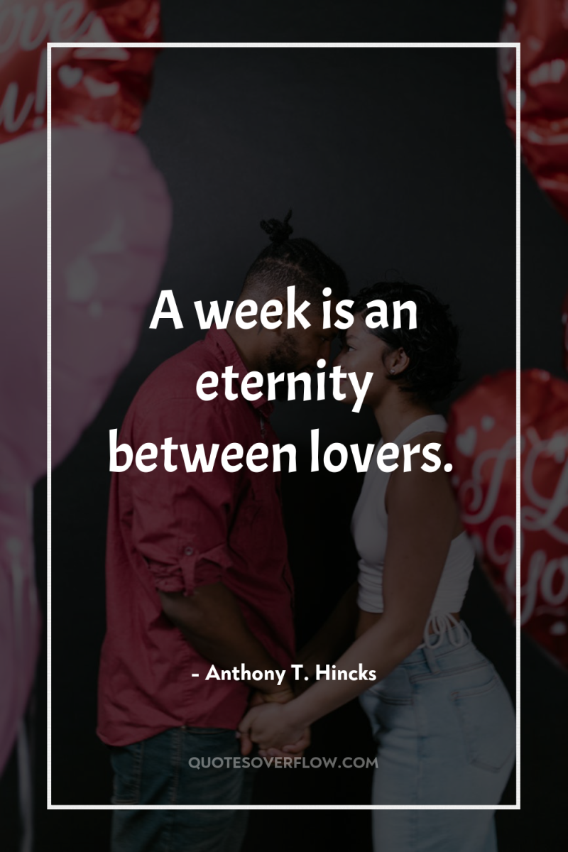 A week is an eternity between lovers. 