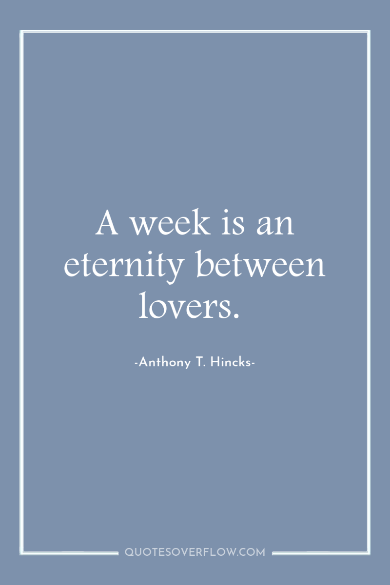 A week is an eternity between lovers. 