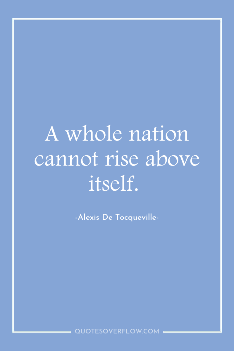 A whole nation cannot rise above itself. 