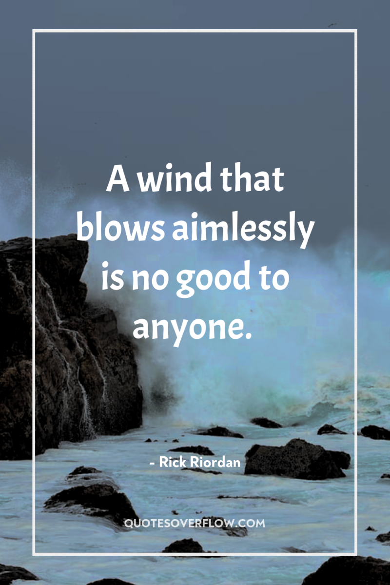 A wind that blows aimlessly is no good to anyone. 