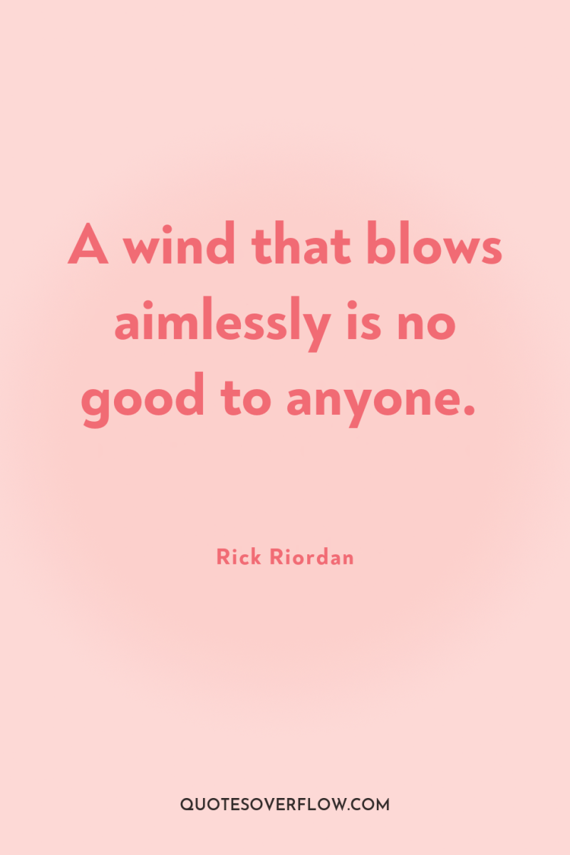 A wind that blows aimlessly is no good to anyone. 