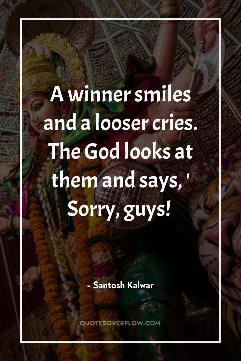 A winner smiles and a looser cries. The God looks...
