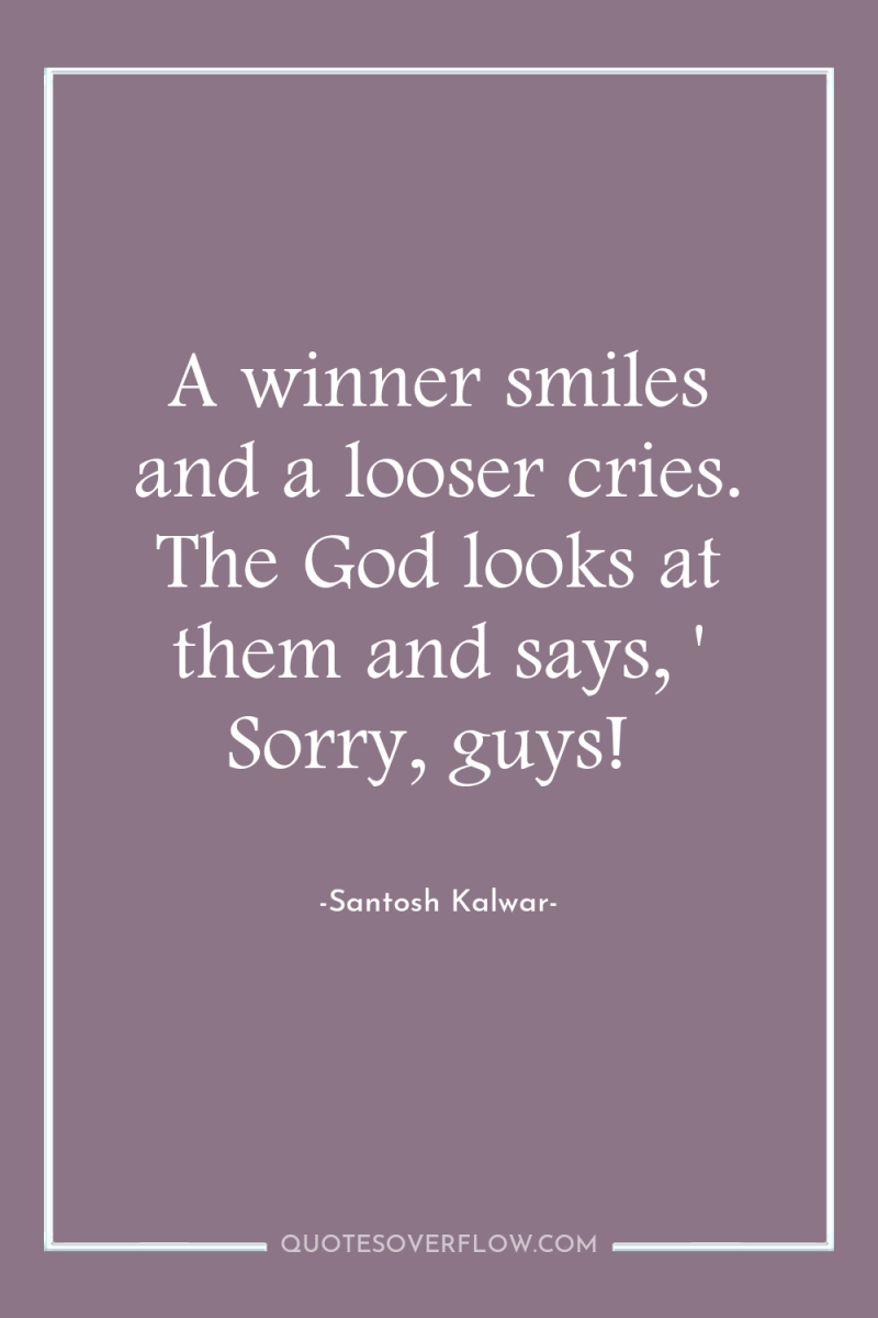 A winner smiles and a looser cries. The God looks...