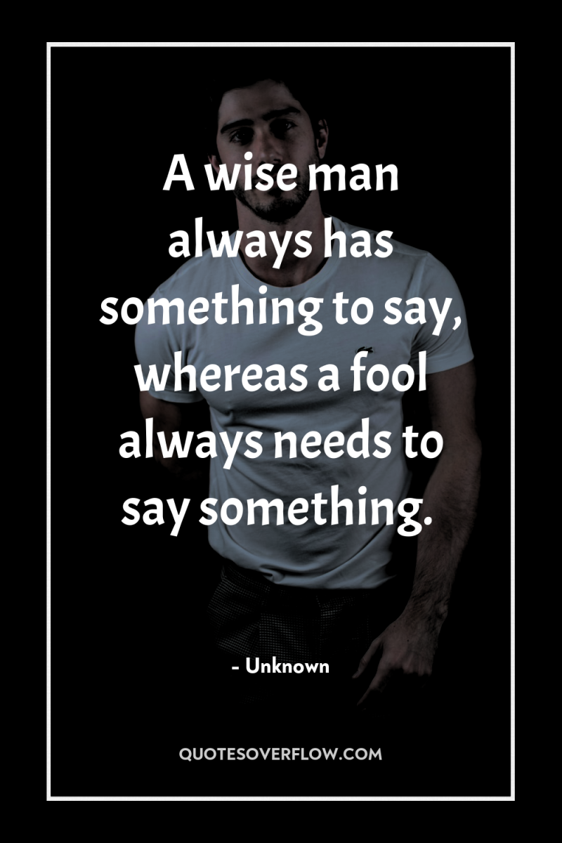 A wise man always has something to say, whereas a...