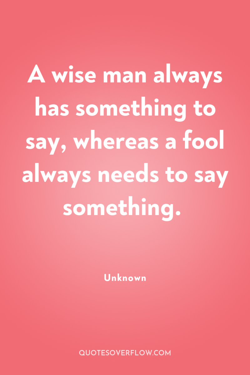A wise man always has something to say, whereas a...
