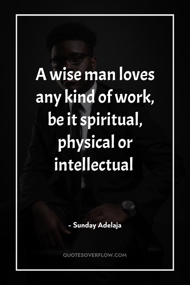 A wise man loves any kind of work, be it...