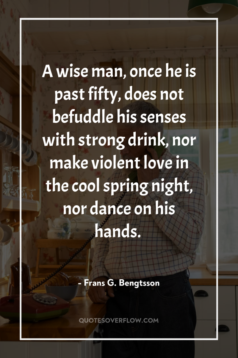 A wise man, once he is past fifty, does not...
