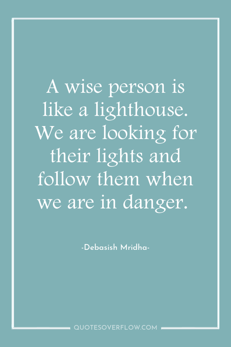 A wise person is like a lighthouse. We are looking...