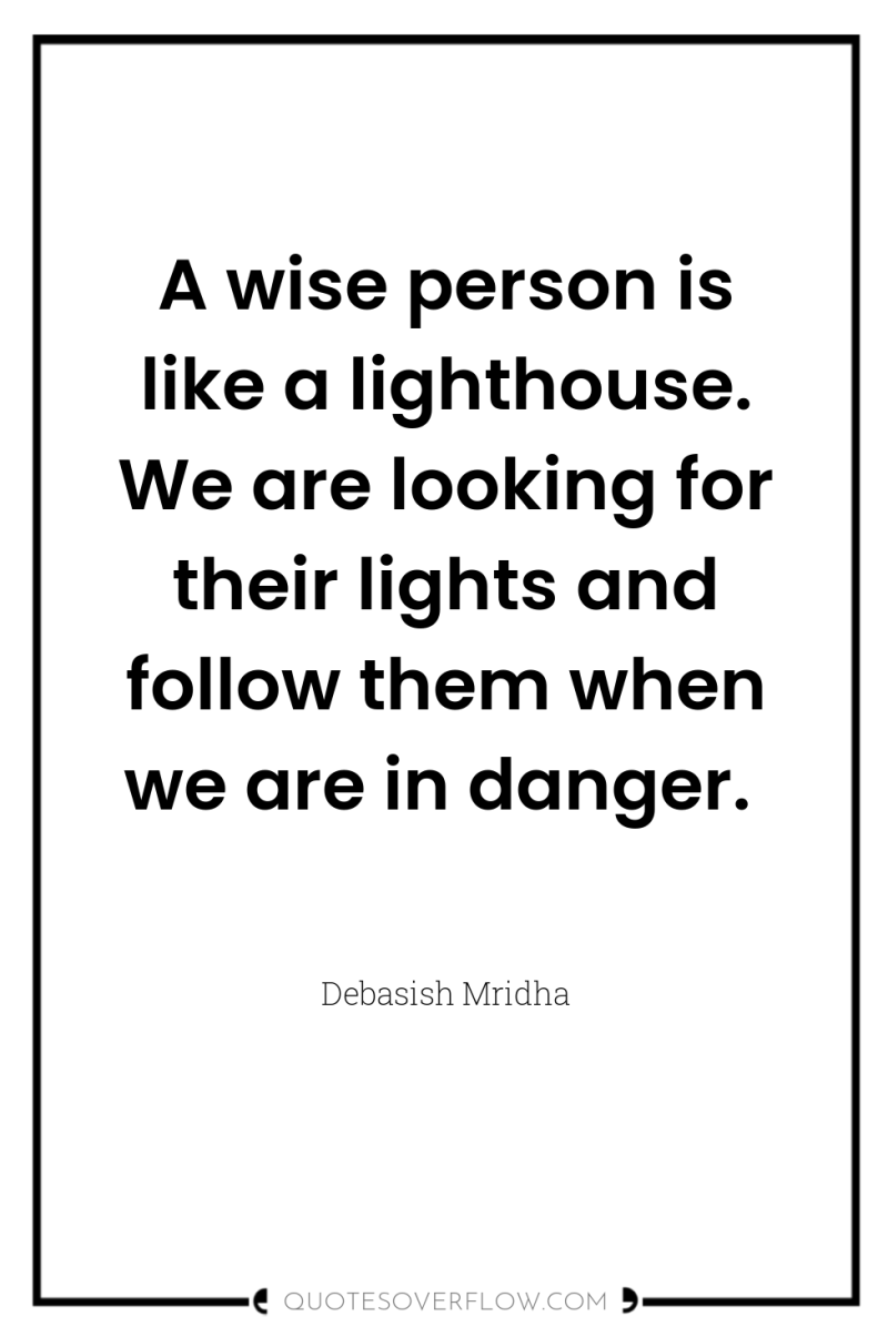 A wise person is like a lighthouse. We are looking...