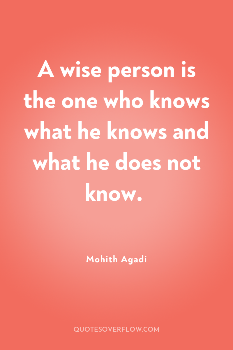 A wise person is the one who knows what he...