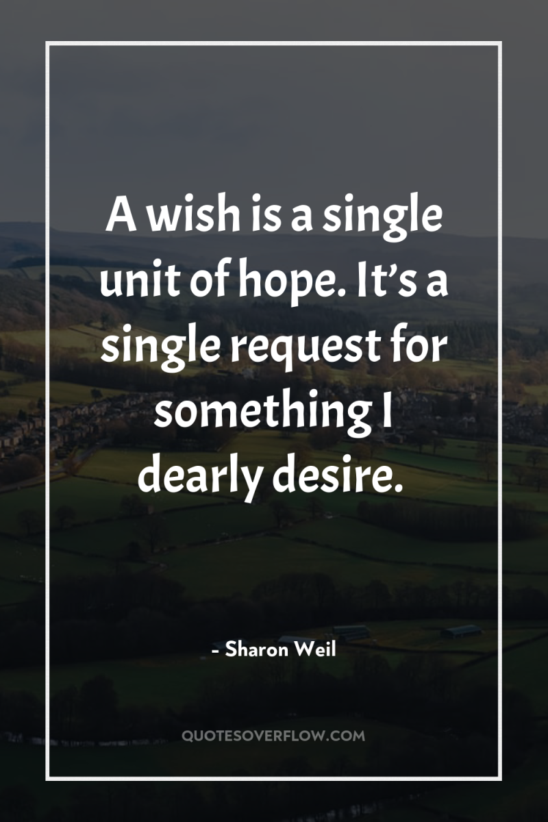 A wish is a single unit of hope. It’s a...
