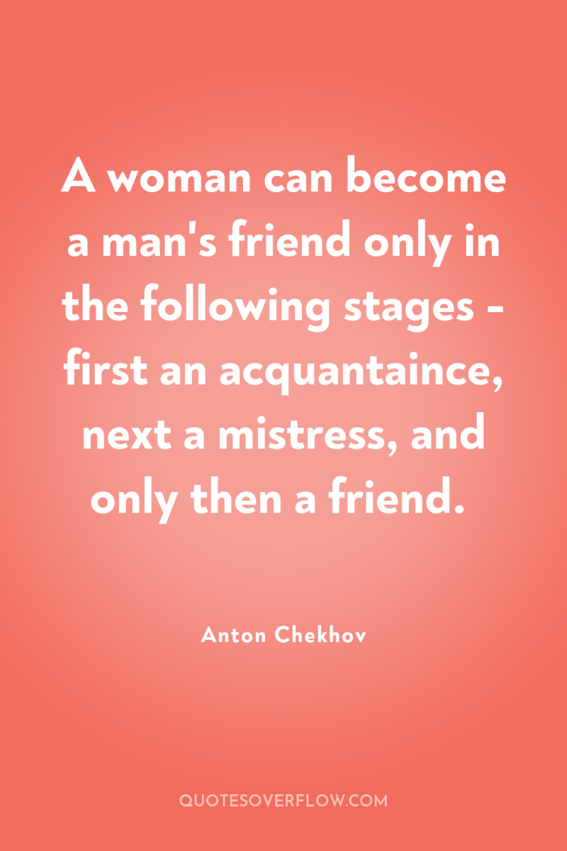 A woman can become a man's friend only in the...