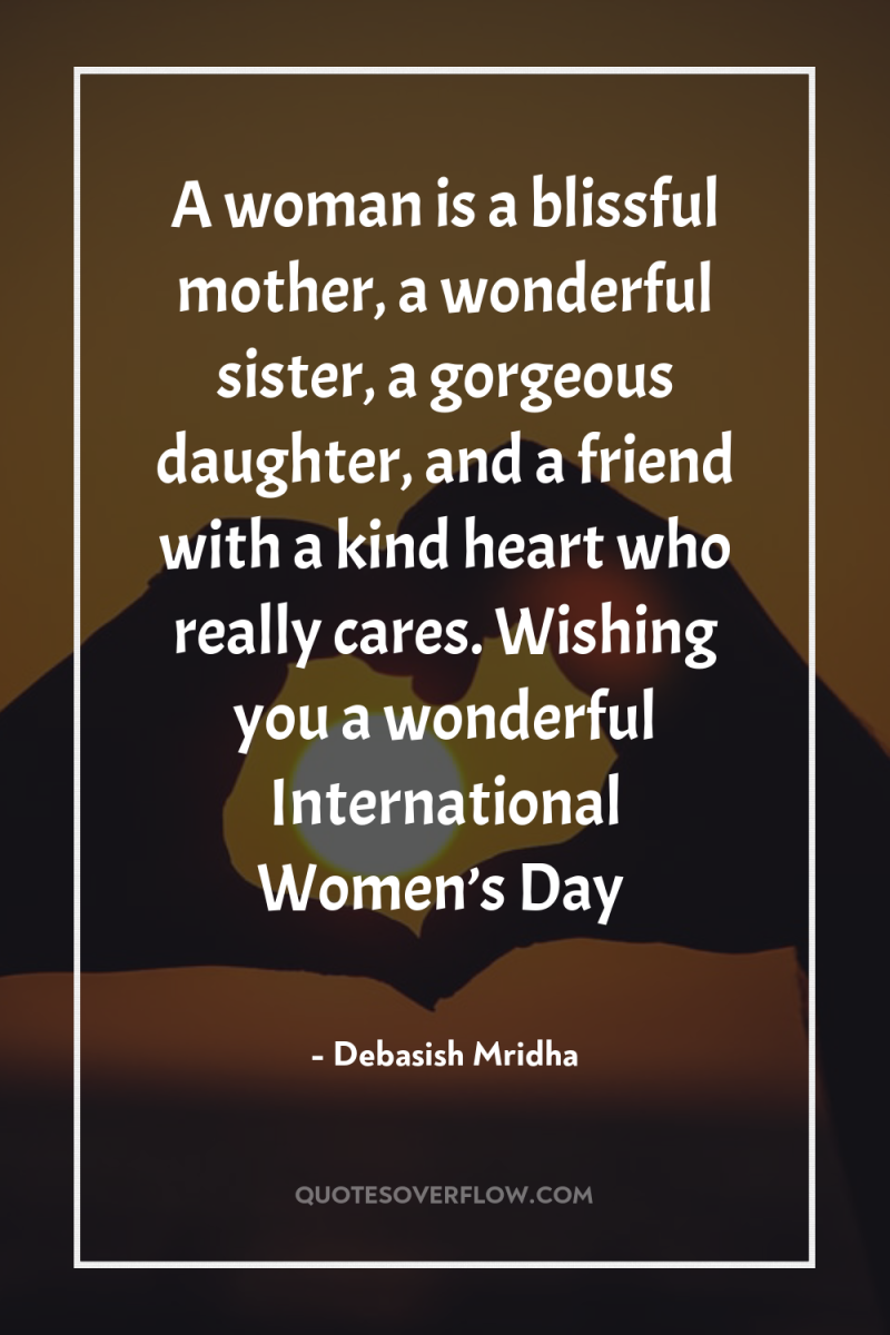 A woman is a blissful mother, a wonderful sister, a...