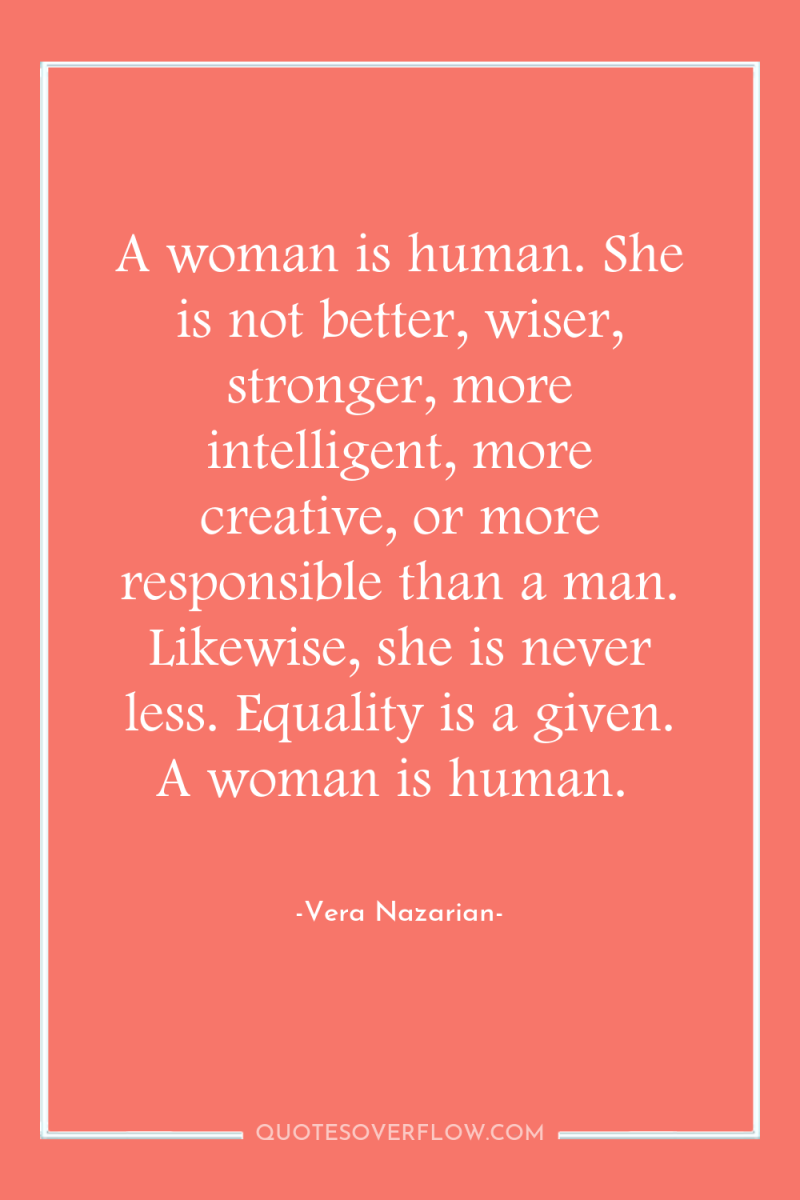 A woman is human. She is not better, wiser, stronger,...