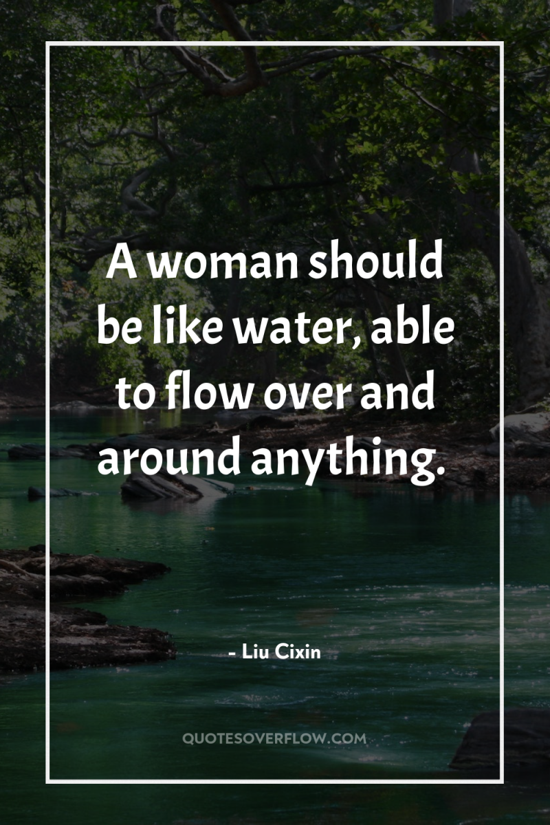 A woman should be like water, able to flow over...
