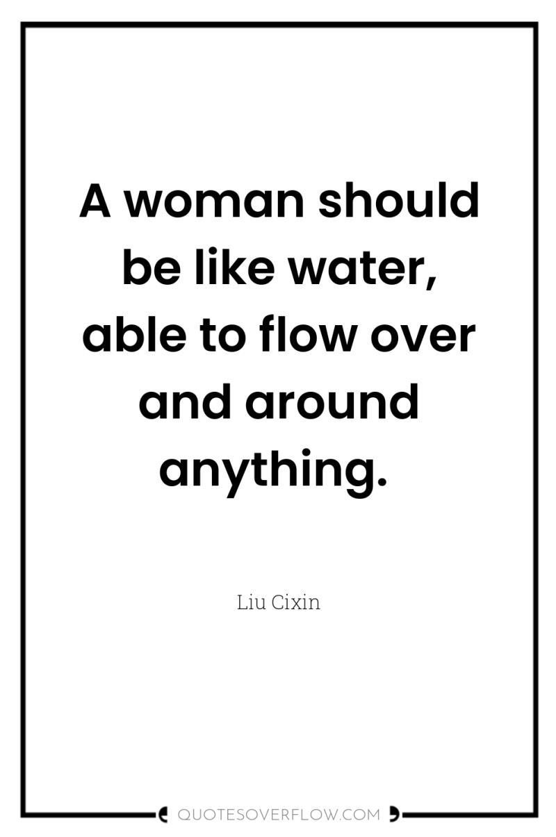 A woman should be like water, able to flow over...