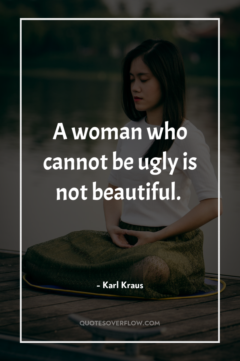 A woman who cannot be ugly is not beautiful. 