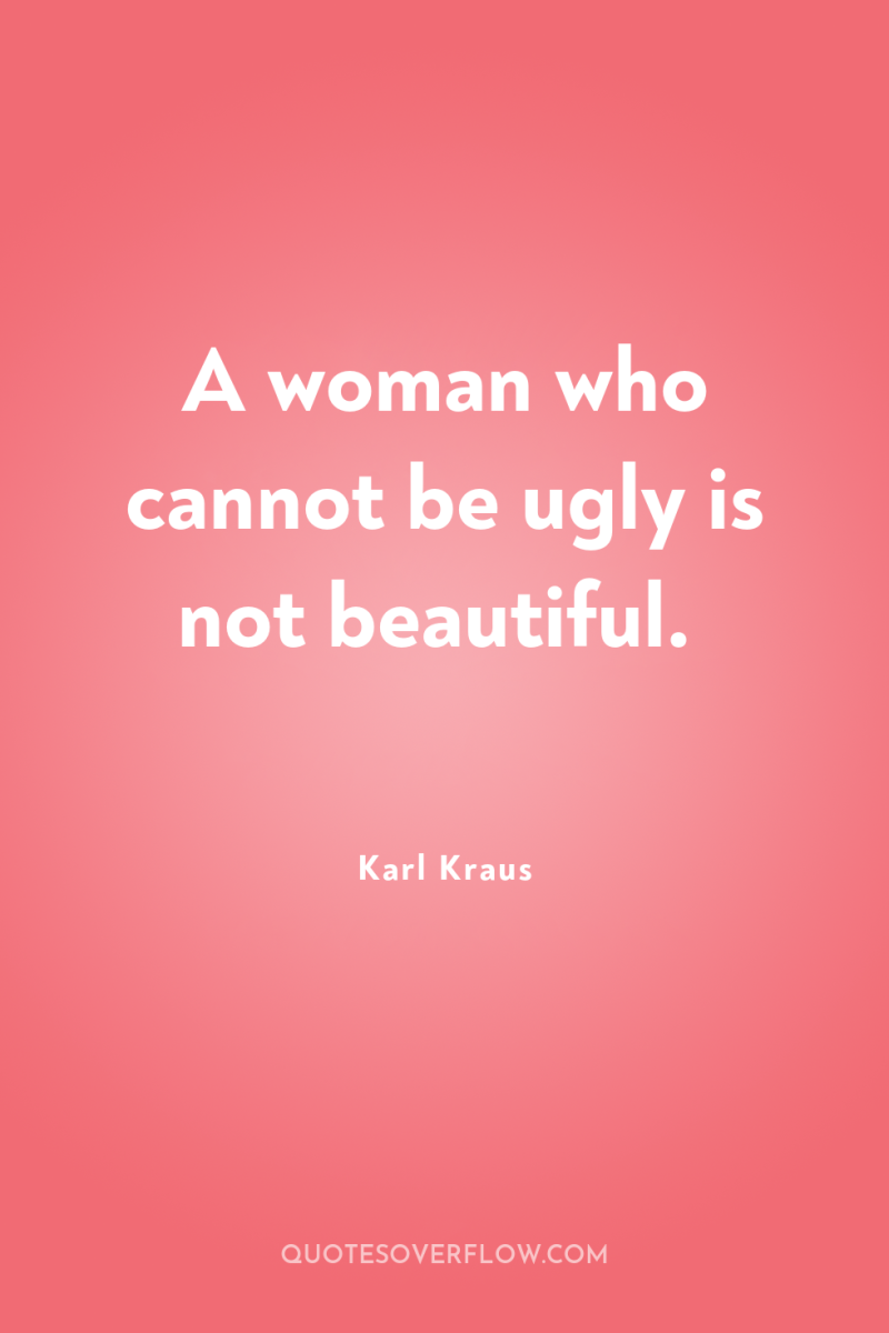 A woman who cannot be ugly is not beautiful. 