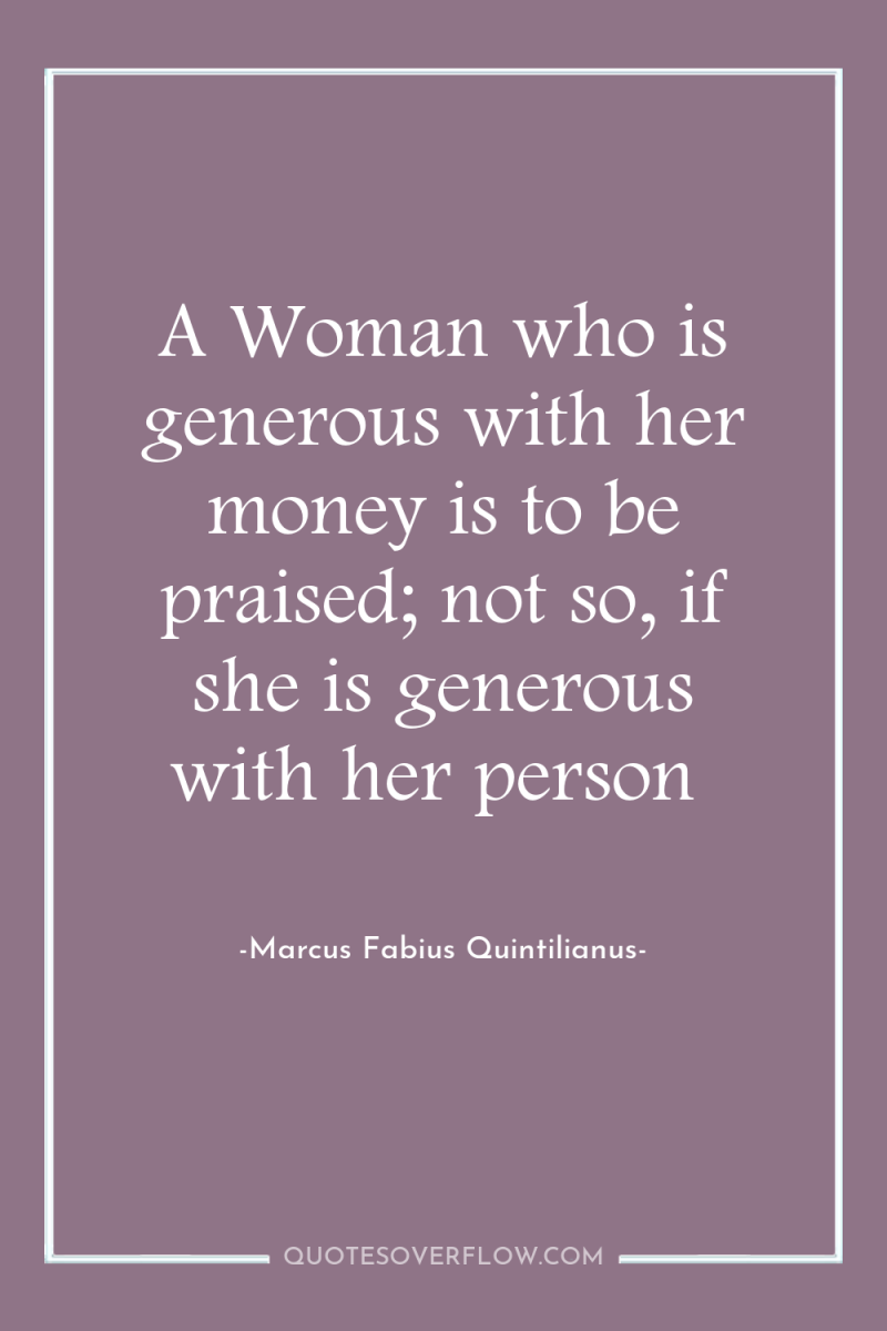 A Woman who is generous with her money is to...