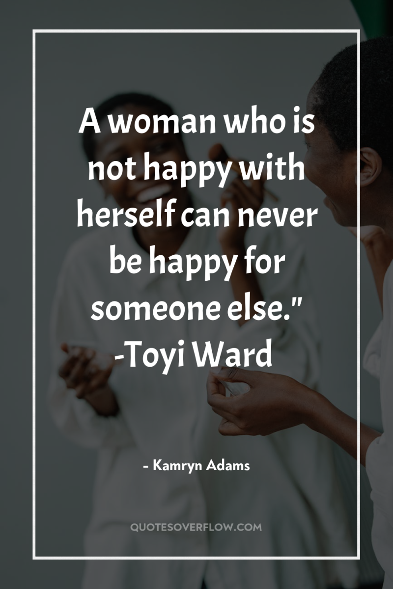 A woman who is not happy with herself can never...