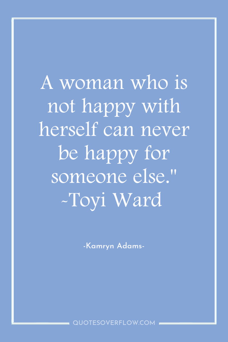 A woman who is not happy with herself can never...