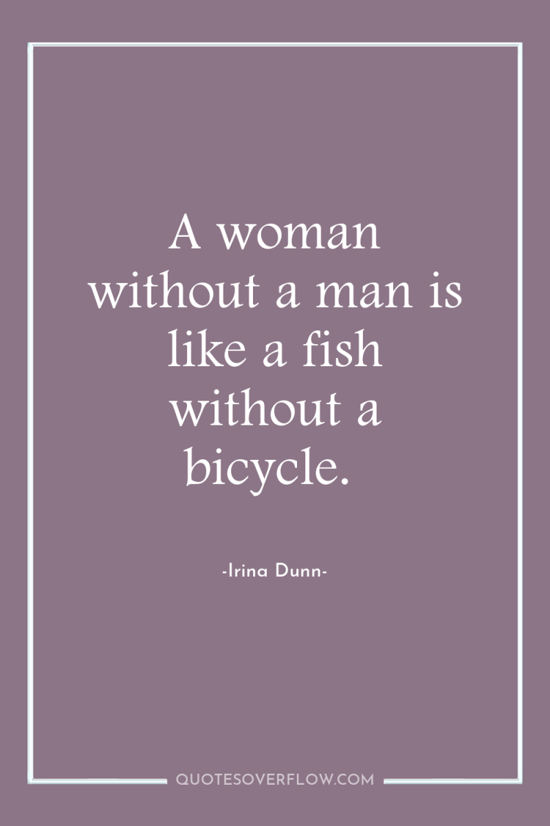 A woman without a man is like a fish without...