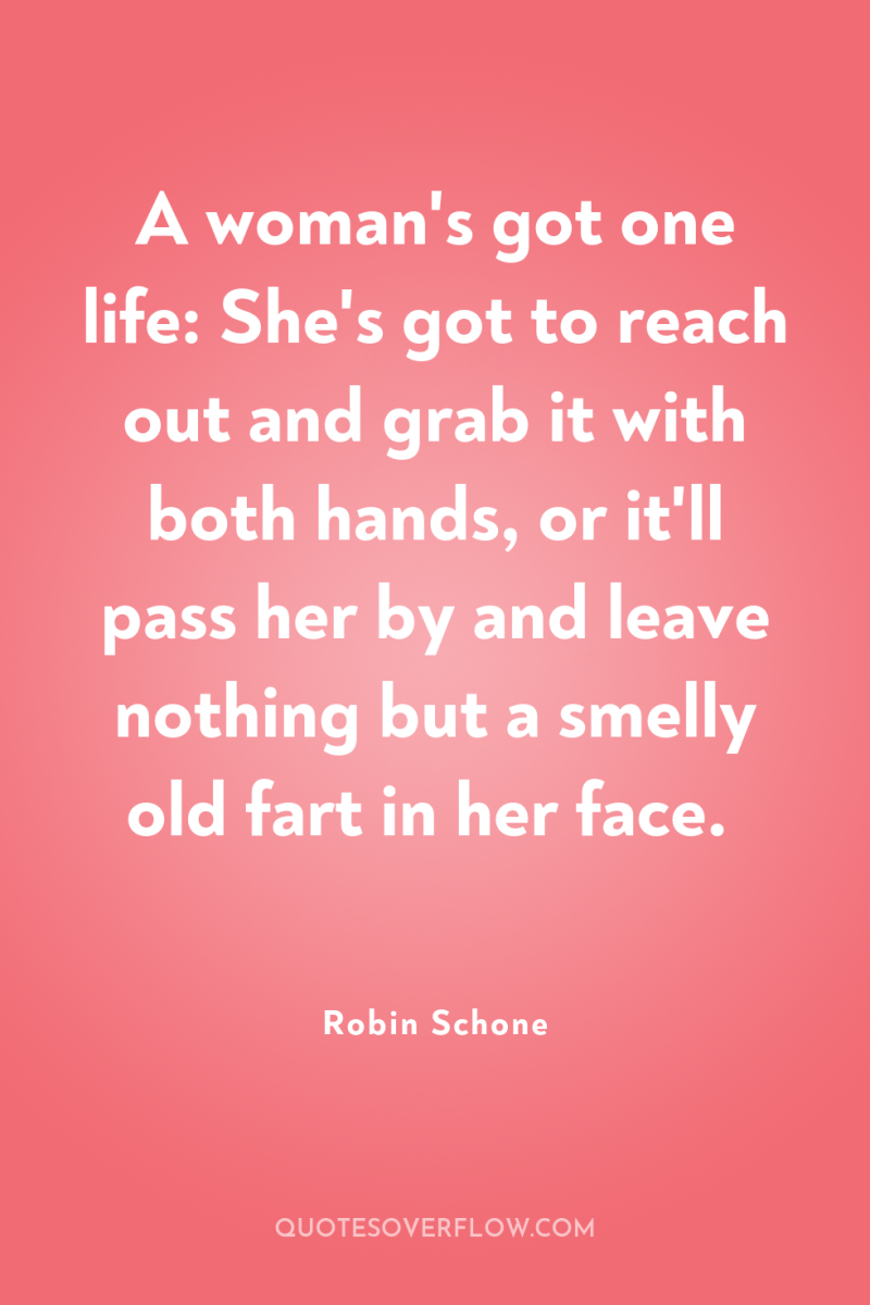 A woman's got one life: She's got to reach out...