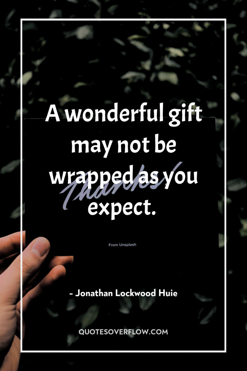 A wonderful gift may not be wrapped as you expect. 