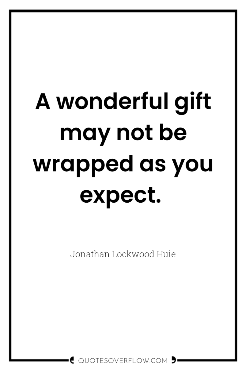 A wonderful gift may not be wrapped as you expect. 