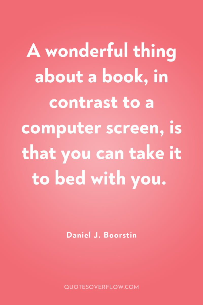 A wonderful thing about a book, in contrast to a...
