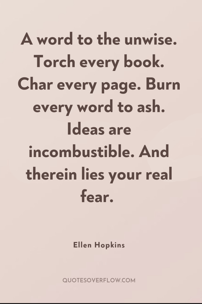 A word to the unwise. Torch every book. Char every...