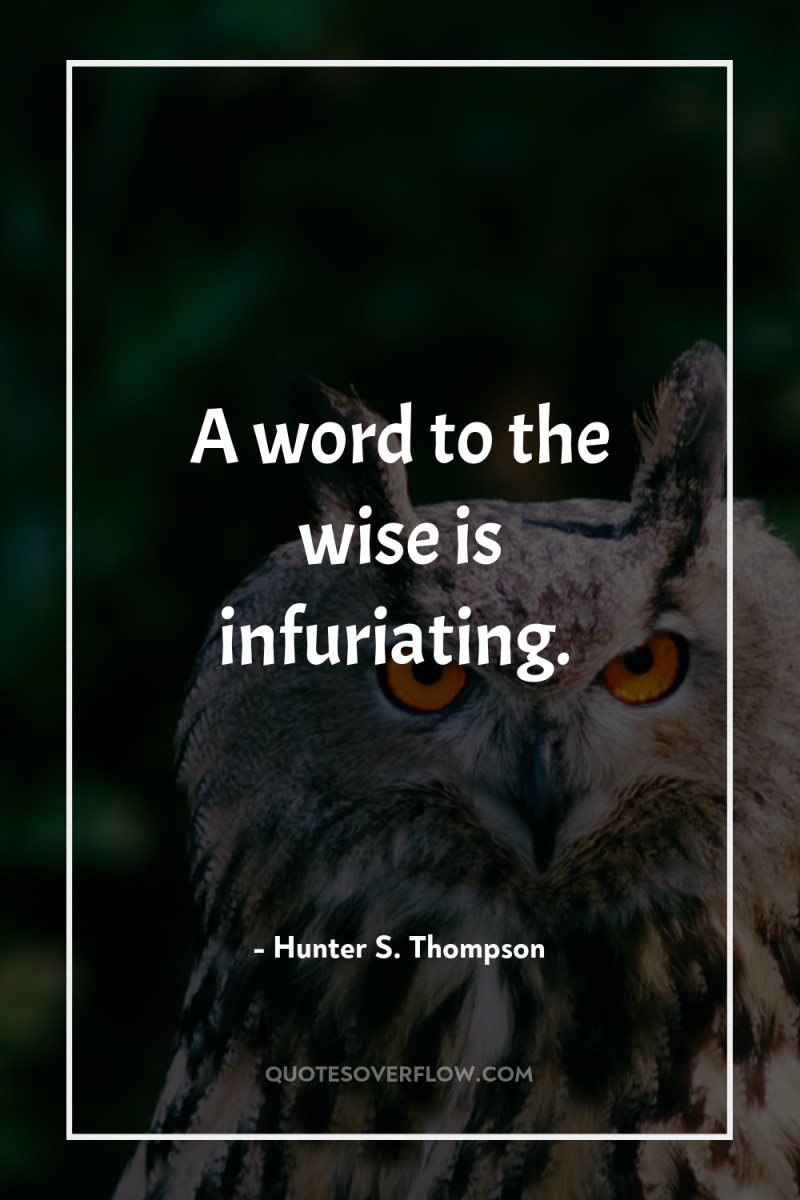 A word to the wise is infuriating. 