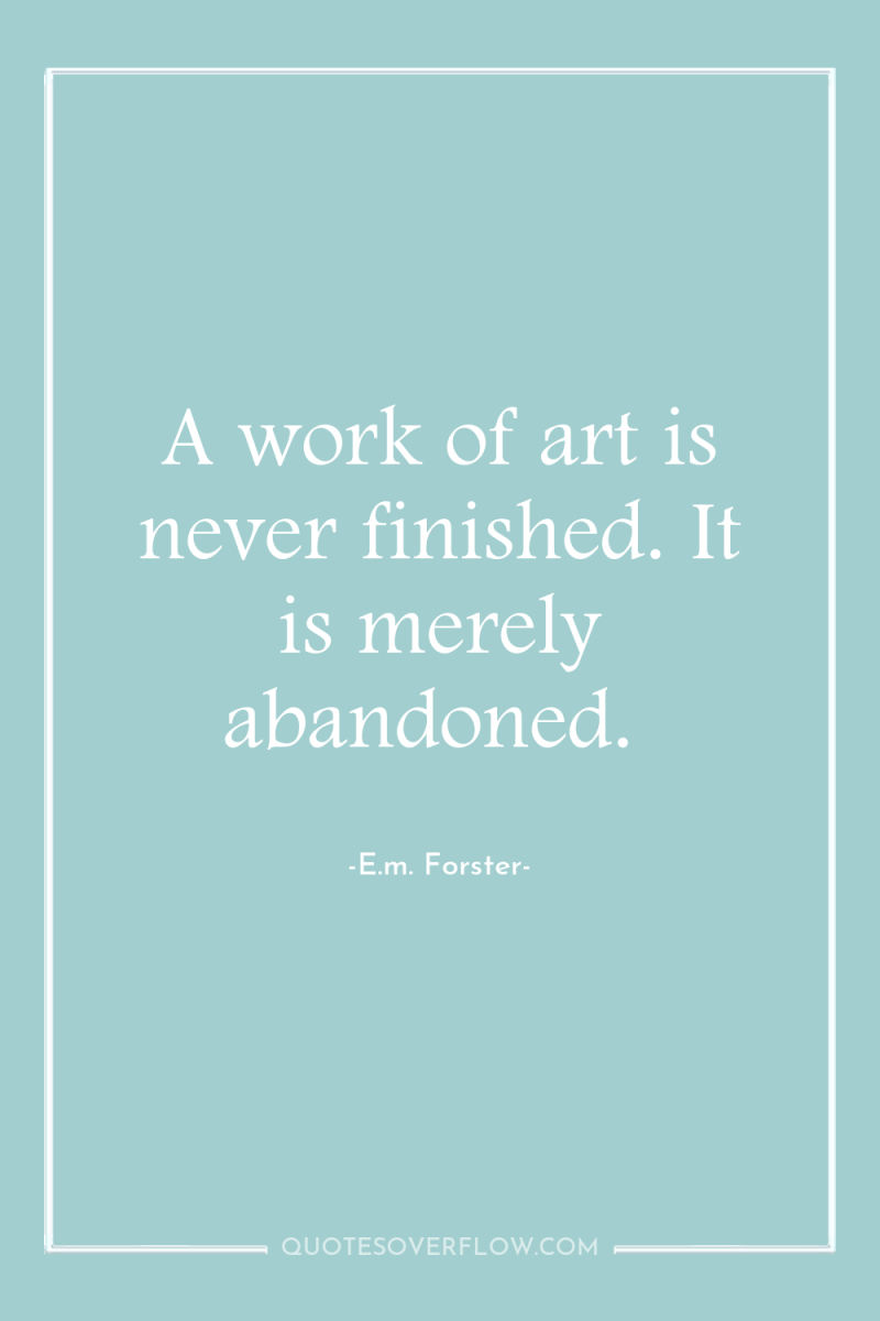 A work of art is never finished. It is merely...