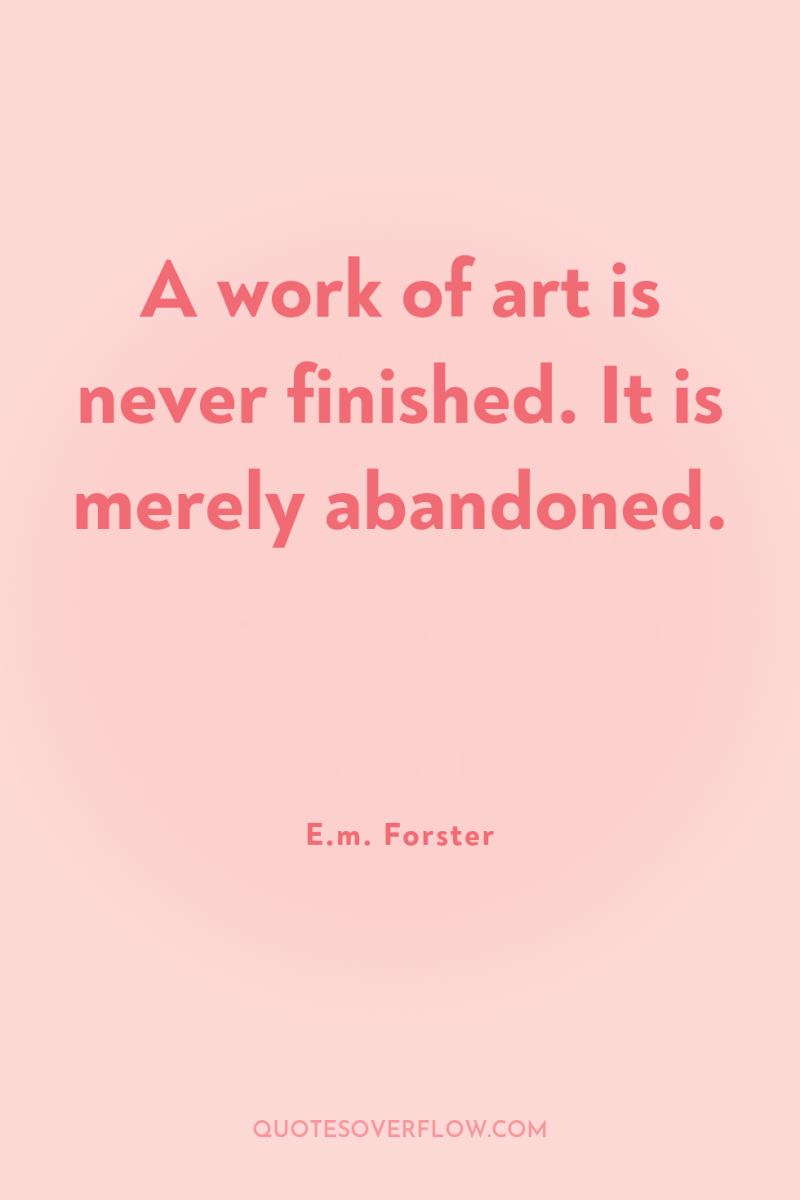 A work of art is never finished. It is merely...