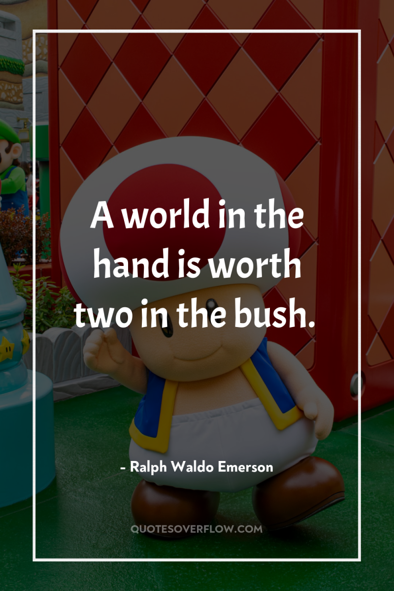 A world in the hand is worth two in the...