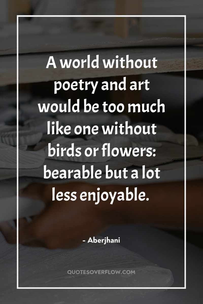 A world without poetry and art would be too much...