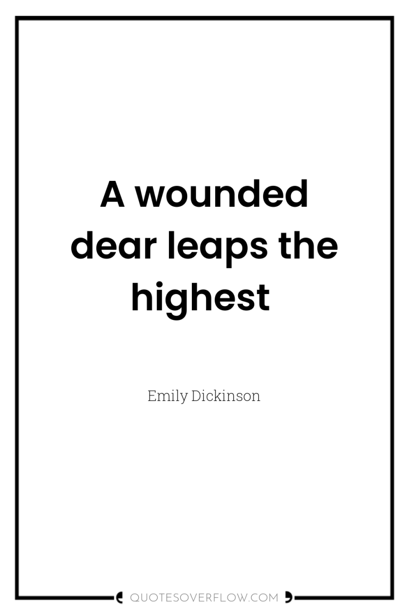 A wounded dear leaps the highest 