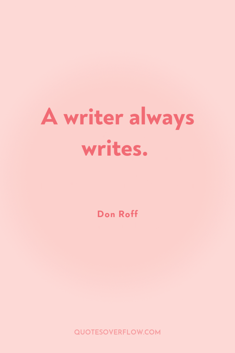 A writer always writes. 