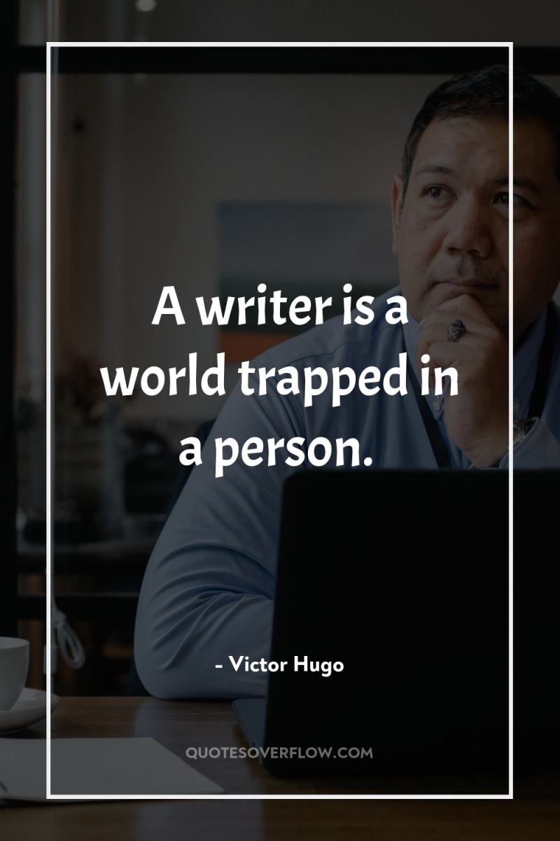 A writer is a world trapped in a person. 