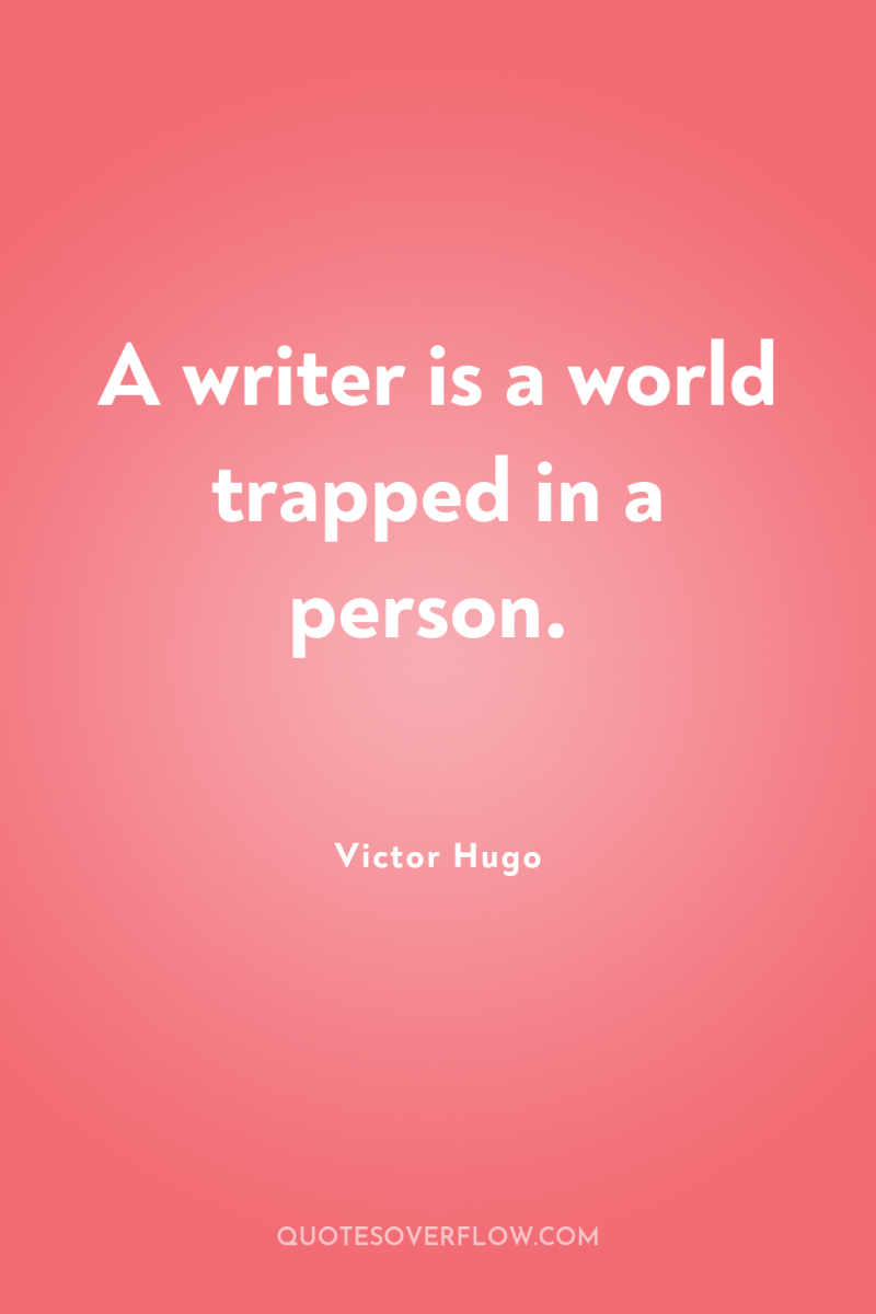 A writer is a world trapped in a person. 