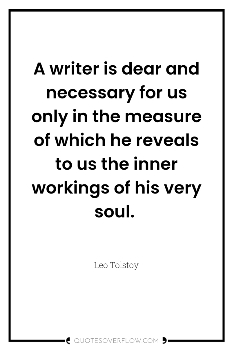 A writer is dear and necessary for us only in...