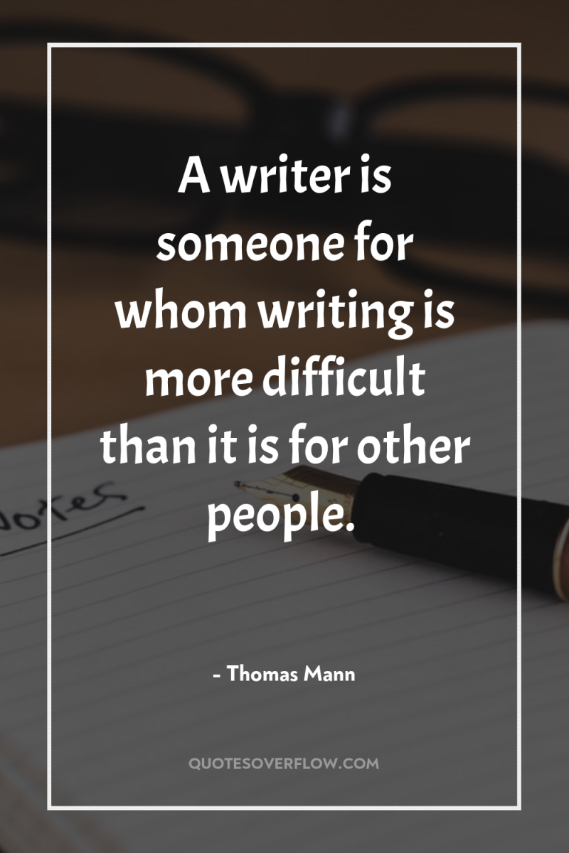 A writer is someone for whom writing is more difficult...