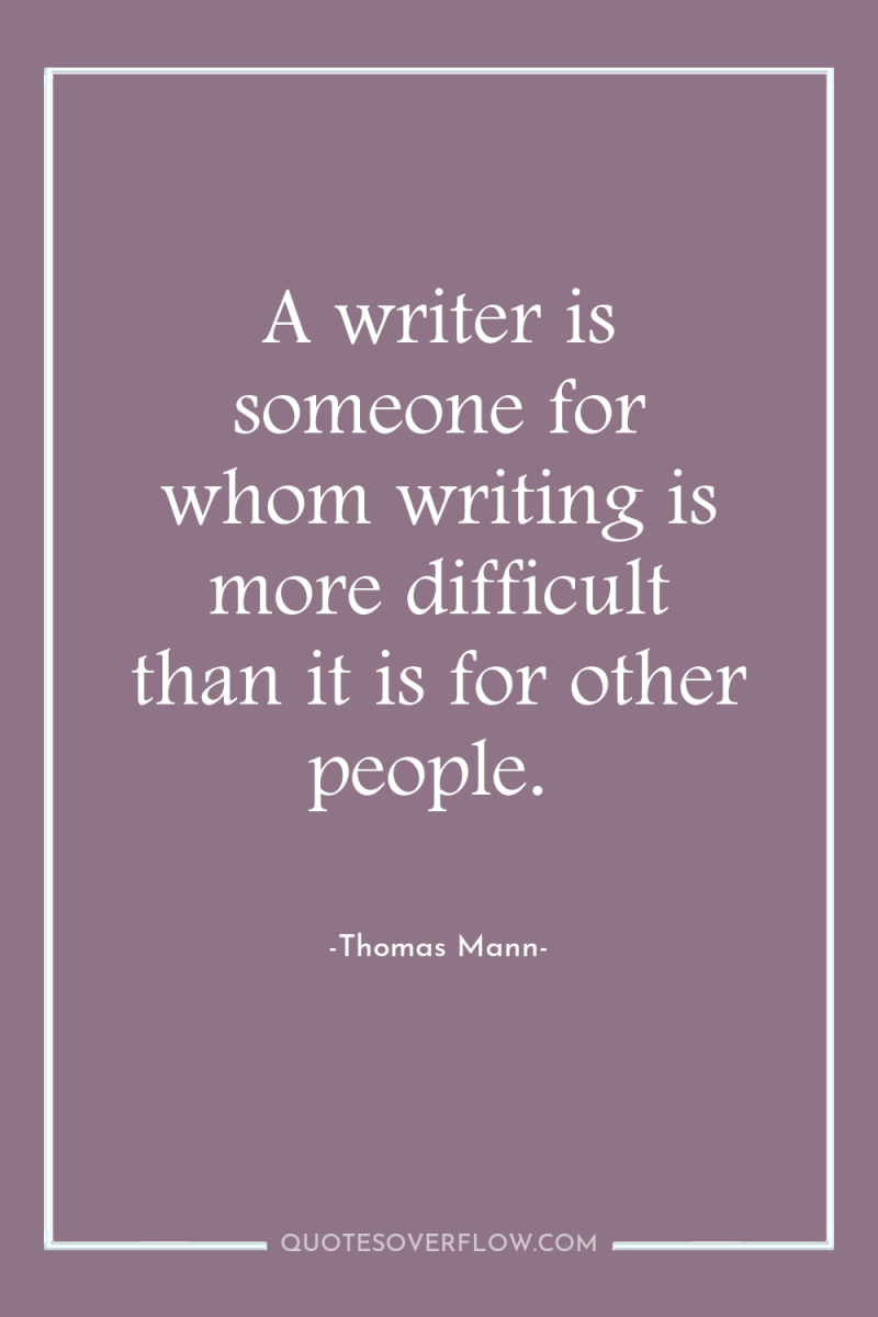 A writer is someone for whom writing is more difficult...